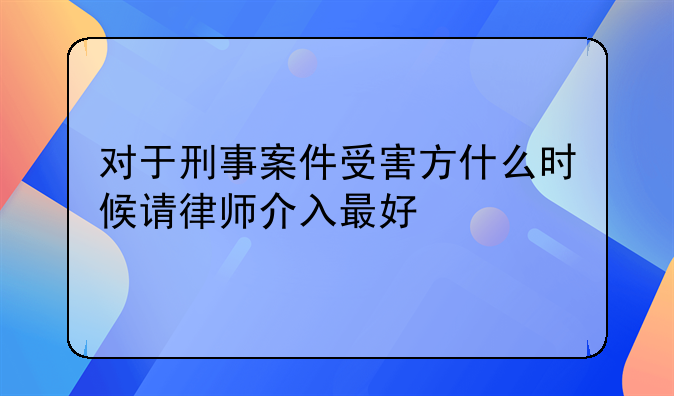 对于刑事案件受害方什么时候请律师介入最好