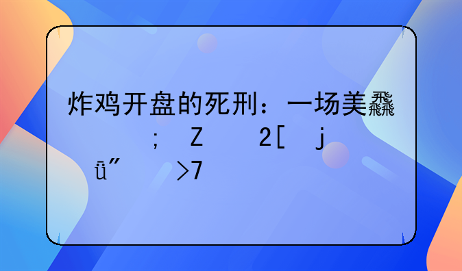 炸鸡开盘的死刑：一场美食与文化的深刻反思