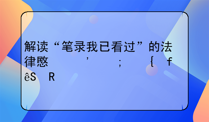 解读“笔录我已看过”的法律意义与实际应用