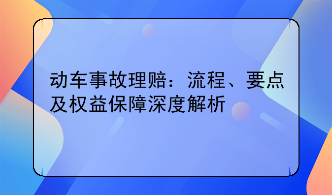 动车事故理赔：流程、要点及权益保障深度解析