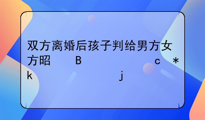 双方离婚后孩子判给男方女方是否要付抚养费的