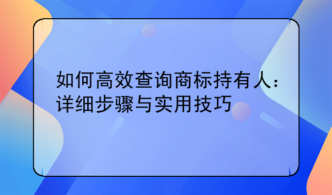 如何高效查询商标持有人：详细步骤与实用技巧