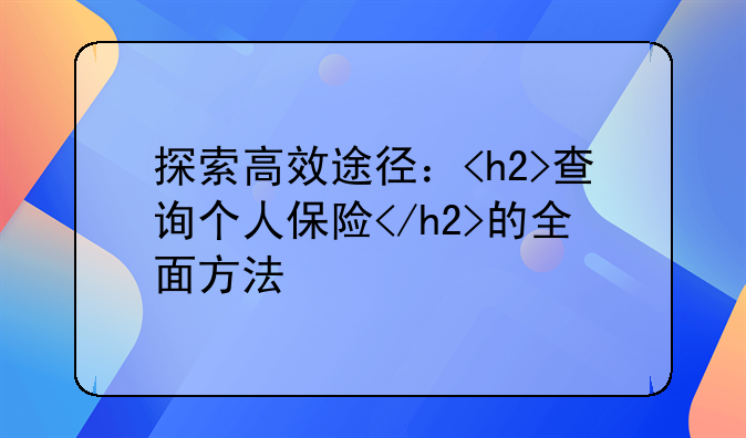 探索高效途径：<h2>查询个人保险</h2>的全面方法