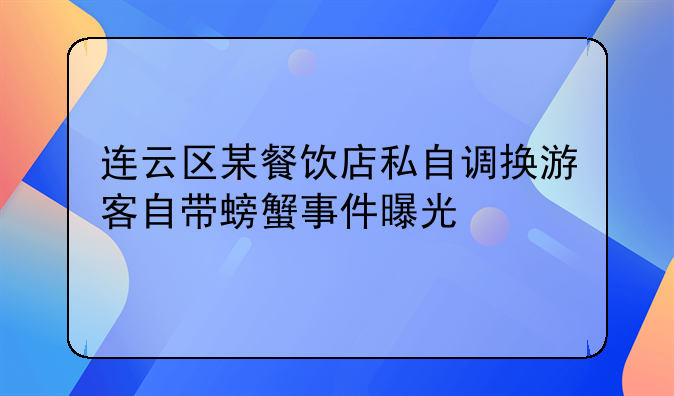 连云区某餐饮店私自调换游客自带螃蟹事件曝光