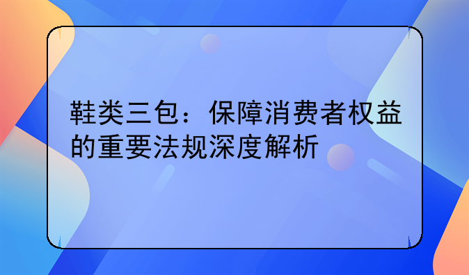 鞋类三包：保障消费者权益的重要法规深度解析