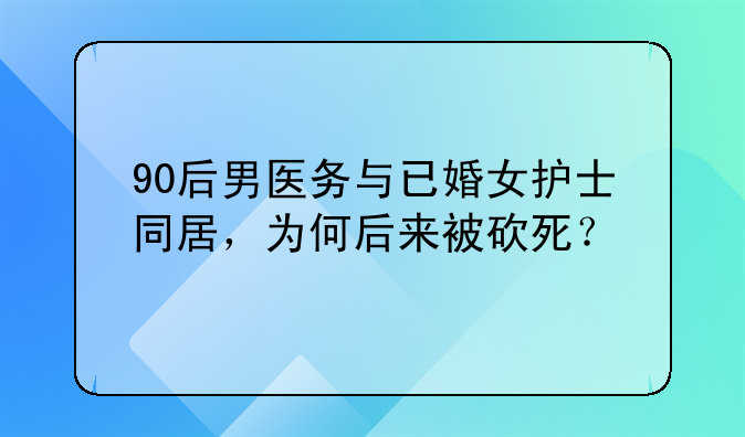90后男医务与已婚女护士同居，为何后来被砍死？