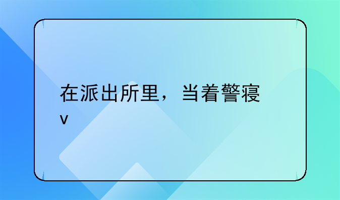 在派出所里，当着警察面打人，具体会构成什么罪？