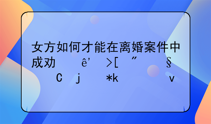 女方如何才能在离婚案件中成功争取到孩子的抚养权