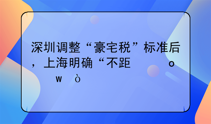 深圳调整“豪宅税”标准后，上海明确“不跟进”！