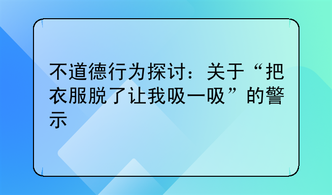 不道德行为探讨：关于“把衣服脱了让我吸一吸”的警示