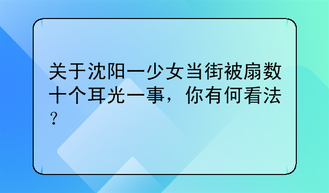 关于沈阳一少女当街被扇数十个耳光一事，你有何看法？