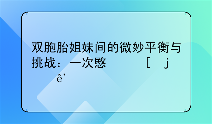 双胞胎姐妹间的微妙平衡与挑战：一次意外的争执与和解