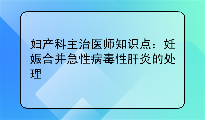 妇产科主治医师知识点：妊娠合并急性病毒性肝炎的处理