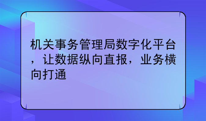 机关事务管理局数字化平台，让数据纵向直报，业务横向打通