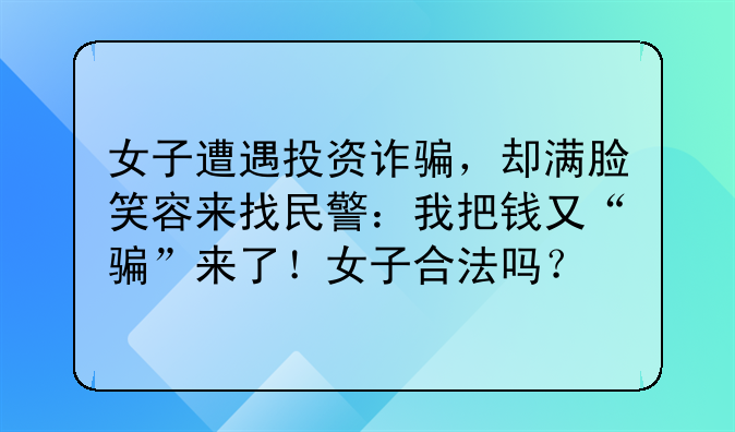 女子遭遇投资诈骗，却满脸笑容来找民警：我把钱又“骗”来了！女子合法吗？