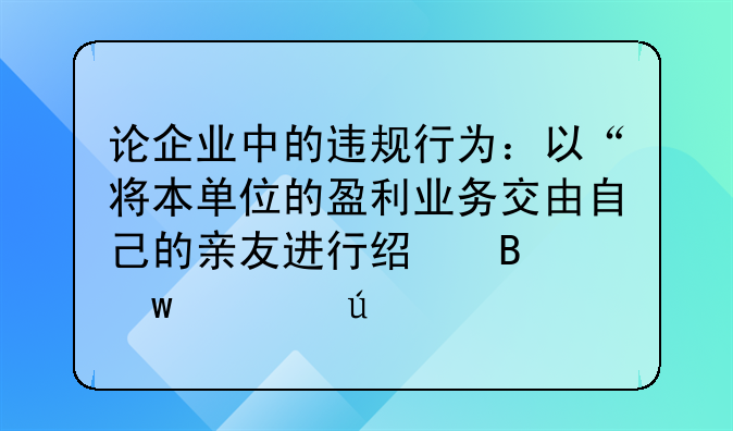 论企业中的违规行为：以“将本单位的盈利业务交由自己的亲友进行经营”为例