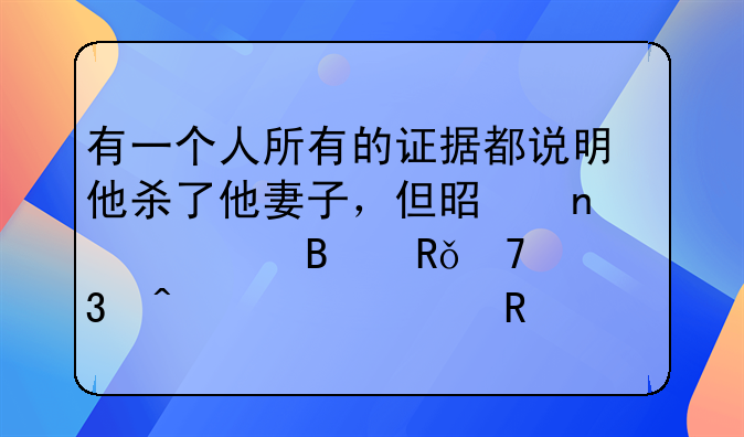 有一个人所有的证据都说明他杀了他妻子，但是因为理由不足而无罪释放？