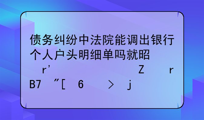 债务纠纷中法院能调出银行个人户头明细单吗就是带有汇款方地名或卡号的详细单？