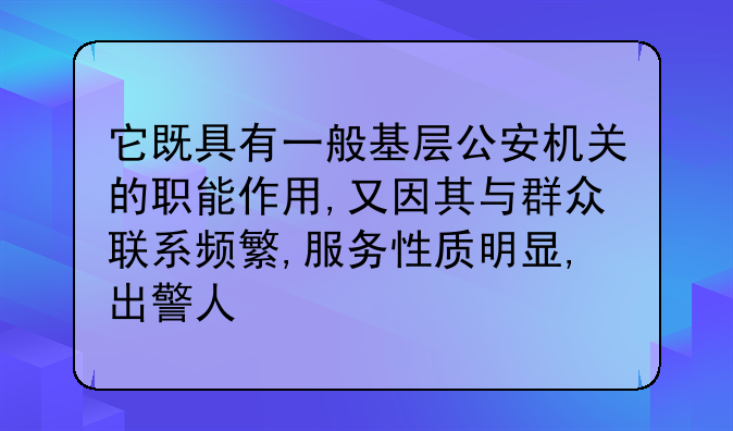 它既具有一般基层公安机关的职能作用,又因其与群众联系频繁,服务性质明显,出警人
