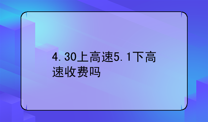 4.30上高速5.1下高速收费吗