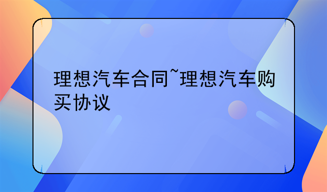 理想汽车合同~理想汽车购买协议