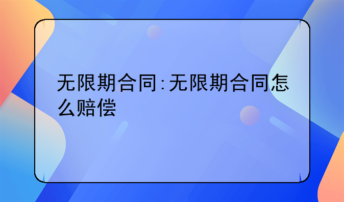 无限期合同:无限期合同怎么赔偿