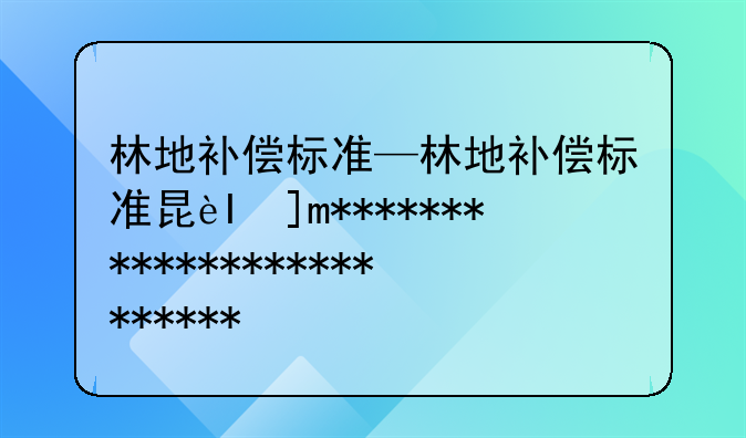 林地补偿标准—林地补偿标准明细表