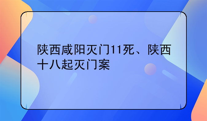 陕西咸阳灭门11死、陕西十八起灭门案