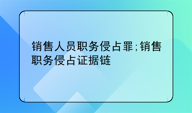 销售人员职务侵占罪;销售职务侵占证据链