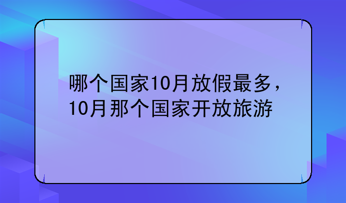 哪个国家10月放假最多，10月那个国家开放旅游