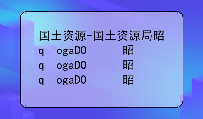 国土资源-国土资源局是干什么的
