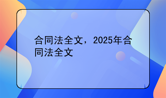 合同法全文，2025年合同法全文