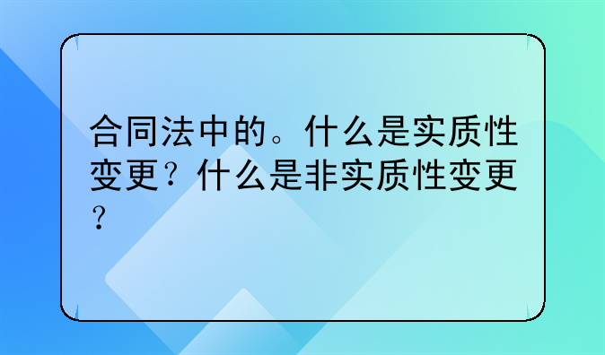 合同法中的。什么是实质性变更？什么是非实质性变更？