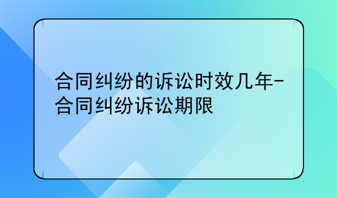 合同纠纷的诉讼时效几年-合同纠纷诉讼期限