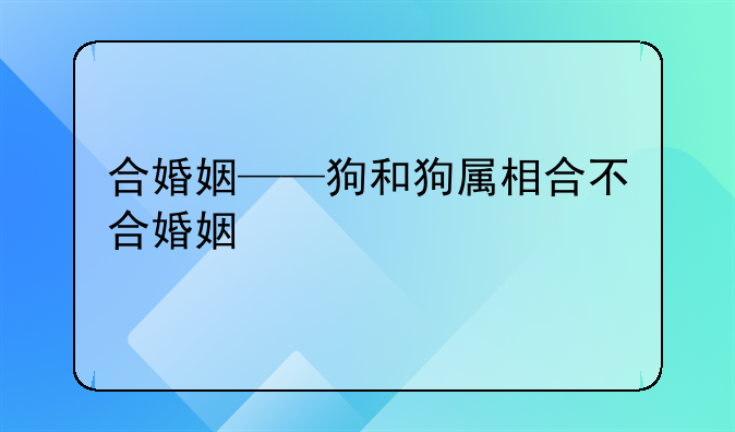 合婚姻——狗和狗属相合不合婚姻