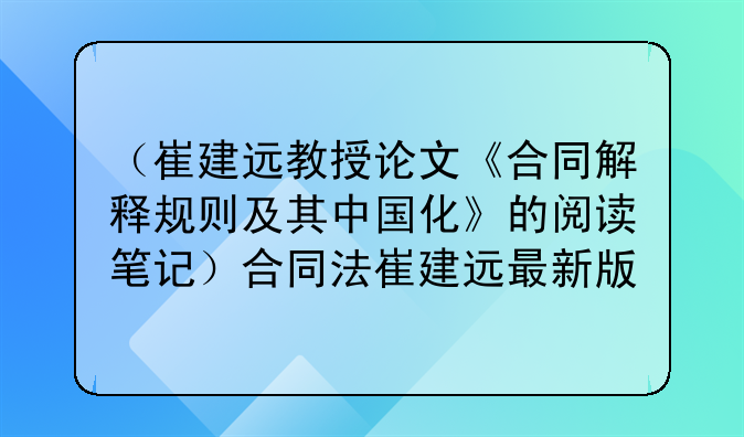 （崔建远教授论文《合同解释规则及其中国化》的阅读笔记）合同法崔建远最新版