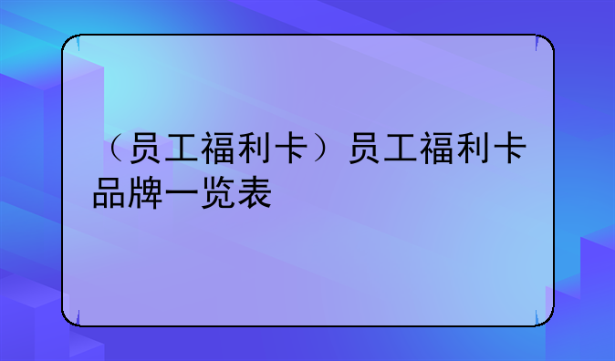 （员工福利卡）员工福利卡品牌一览表