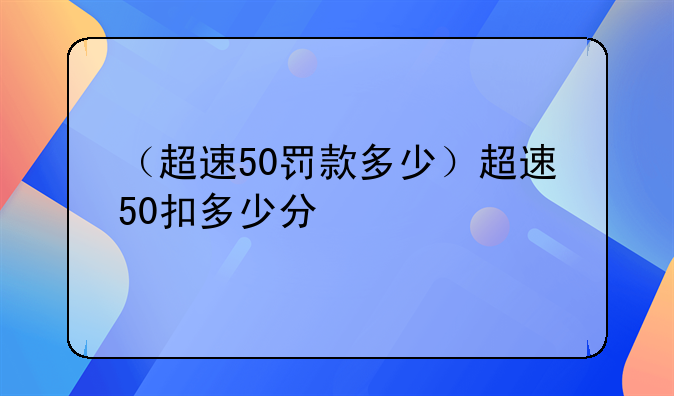 （超速50罚款多少）超速50扣多少分