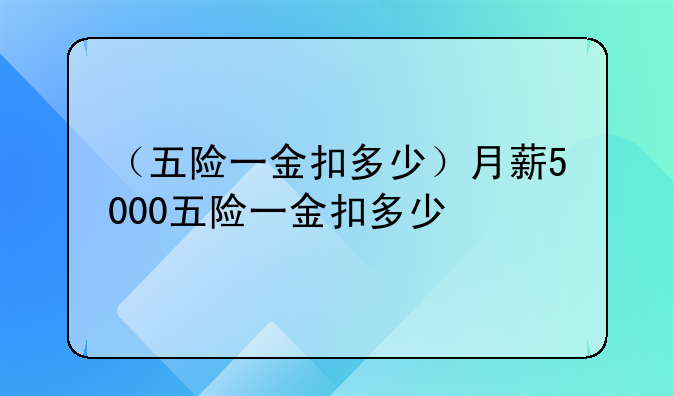 （五险一金扣多少）月薪5000五险一金扣多少