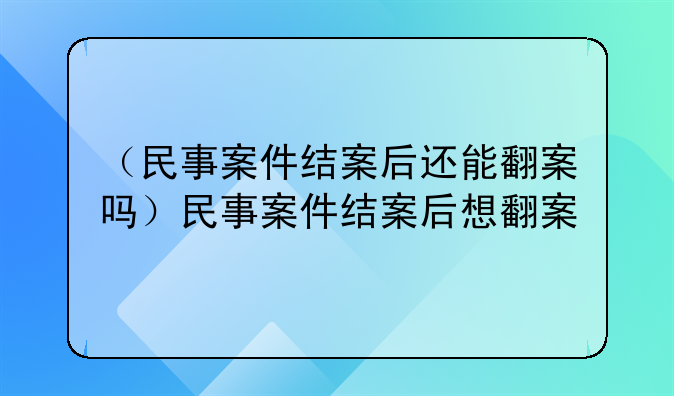 （民事案件结案后还能翻案吗）民事案件结案后想翻案