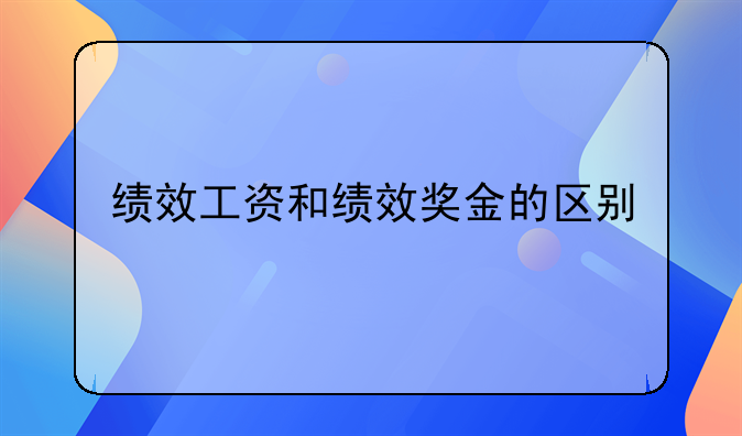 绩效工资和绩效奖金的区别