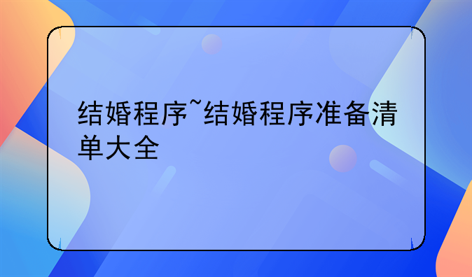 结婚程序~结婚程序准备清单大全