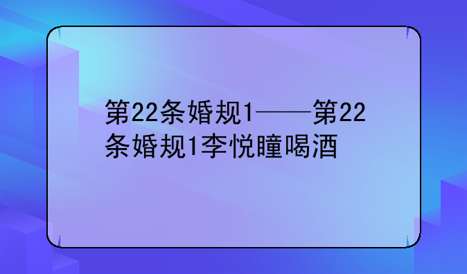 第22条婚规1——第22条婚规1李悦瞳喝酒