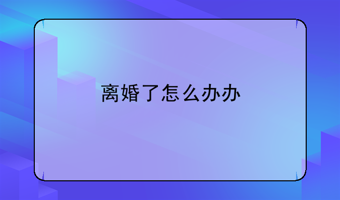 离婚了怎么办办