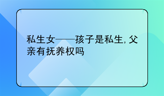私生女——孩子是私生,父亲有抚养权吗