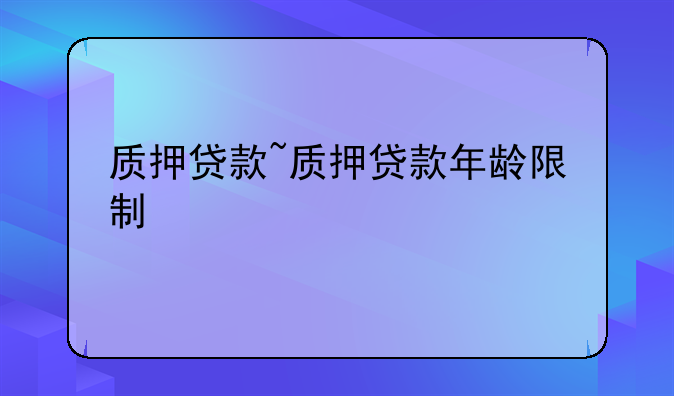 质押贷款~质押贷款年龄限制