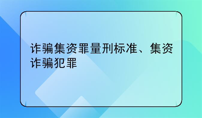诈骗集资罪量刑标准、集资诈骗犯罪