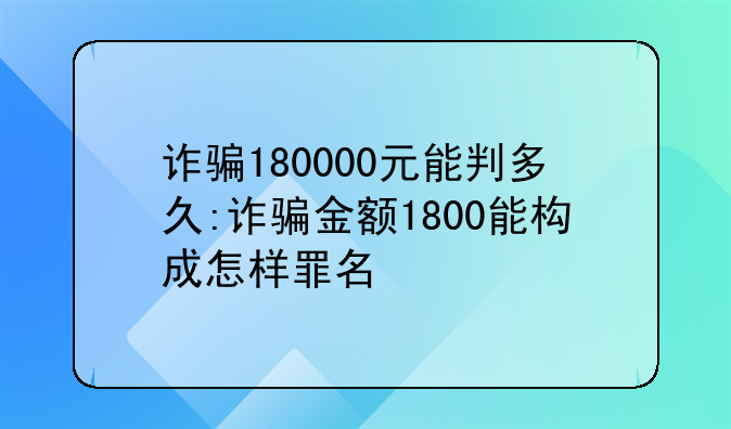 诈骗180000元能判多久:诈骗金额1800能构成怎样罪名