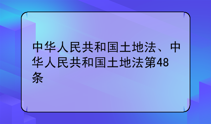 中华人民共和国土地法、中华人民共和国土地法第48条