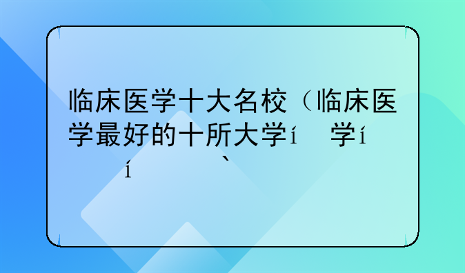 临床医学十大名校（临床医学最好的十所大学）